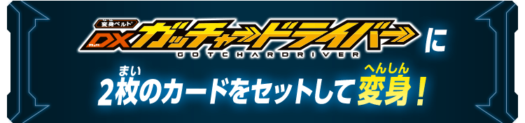 DXガッチャードライバーに2枚のカードをセットして変身！