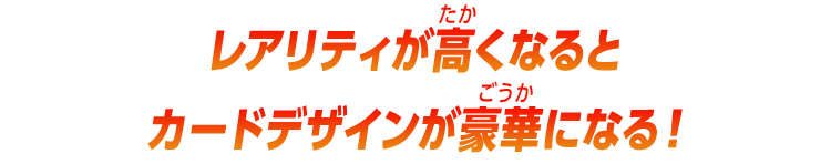 レアリティが高くなるとカードデザインが豪華になる！