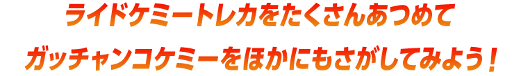 ライドケミートレカをたくさんあつめてガッチャンコケミーをほかにもさがしてみよう！